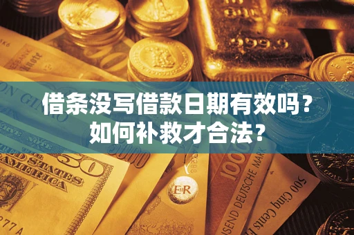 武汉借条没写借款日期有效吗？如何补救才合法？