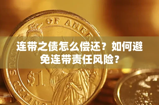 武汉连带之债怎么偿还？如何避免连带责任风险？