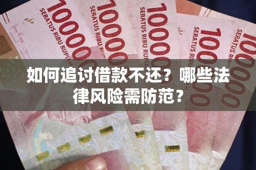 武汉如何追讨借款不还？哪些法律风险需防范？