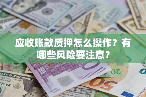 武汉应收账款质押怎么操作？有哪些风险要注意？