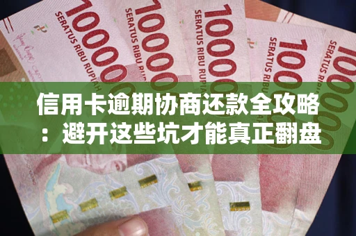 武汉信用卡逾期协商还款全攻略：避开这些坑才能真正翻盘
