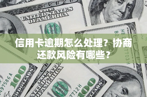 武汉信用卡逾期怎么处理？协商还款风险有哪些？